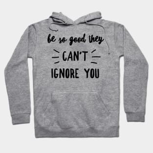 Be so good they can't ignore you Hoodie